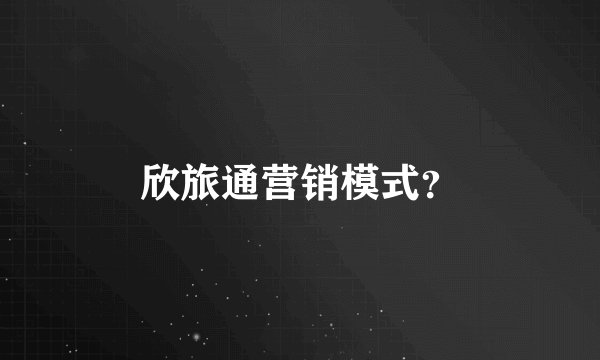 欣旅通营销模式？