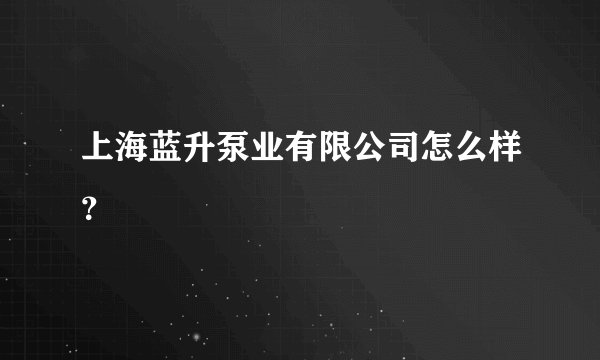 上海蓝升泵业有限公司怎么样？