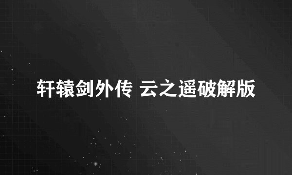 轩辕剑外传 云之遥破解版