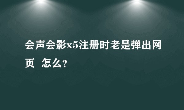 会声会影x5注册时老是弹出网页  怎么？
