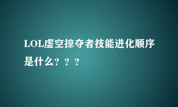 LOL虚空掠夺者技能进化顺序是什么？？？