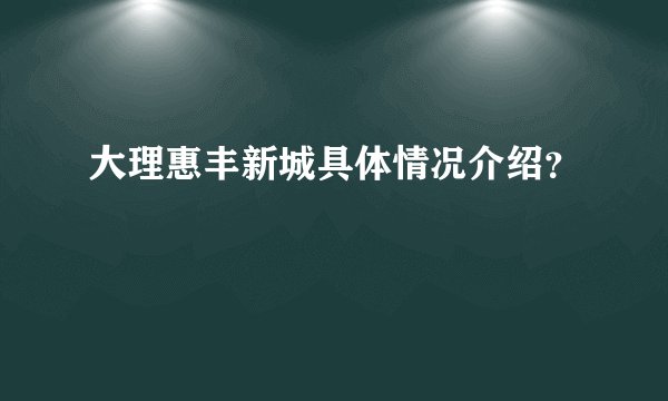 大理惠丰新城具体情况介绍？