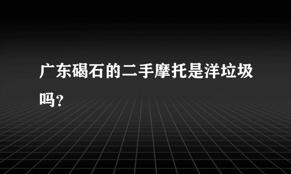 广东碣石的二手摩托是洋垃圾吗？