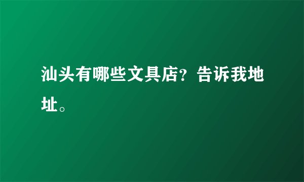 汕头有哪些文具店？告诉我地址。