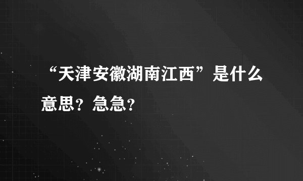 “天津安徽湖南江西”是什么意思？急急？