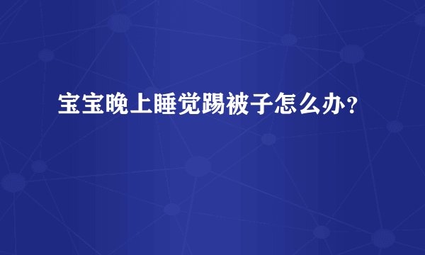 宝宝晚上睡觉踢被子怎么办？