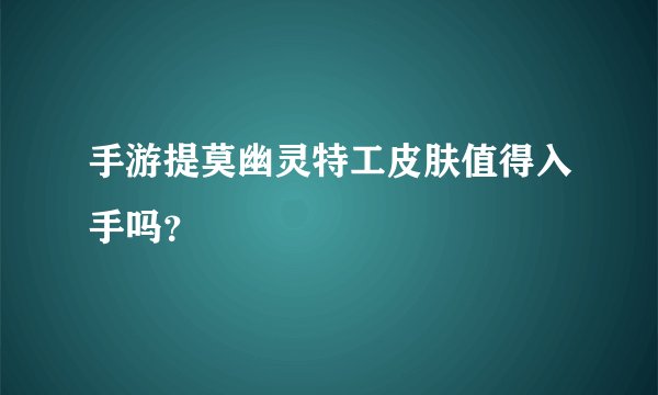 手游提莫幽灵特工皮肤值得入手吗？