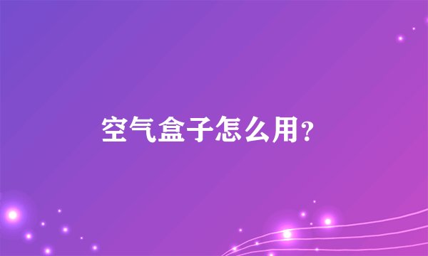 空气盒子怎么用？