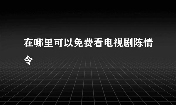 在哪里可以免费看电视剧陈情令
