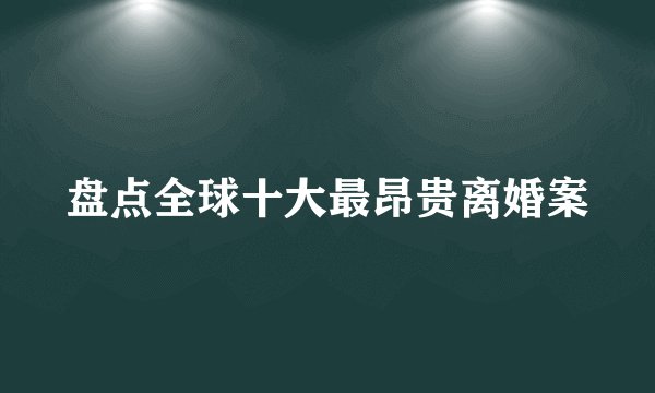 盘点全球十大最昂贵离婚案