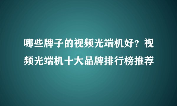 哪些牌子的视频光端机好?视频光端机十大品牌排行榜推荐