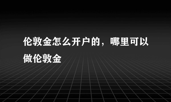 伦敦金怎么开户的，哪里可以做伦敦金