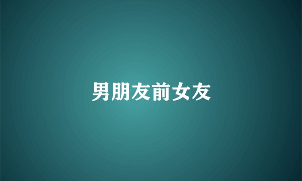男朋友前女友