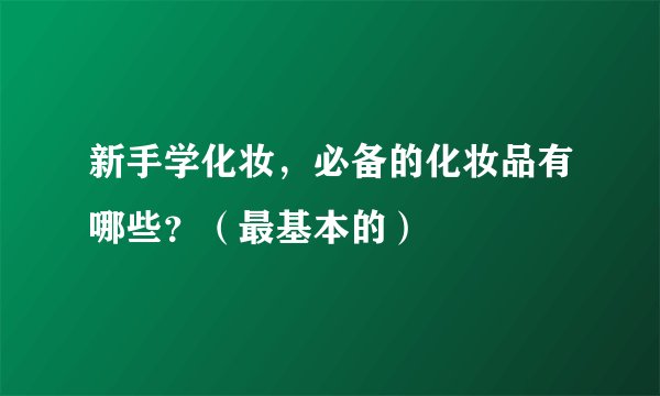 新手学化妆，必备的化妆品有哪些？（最基本的）