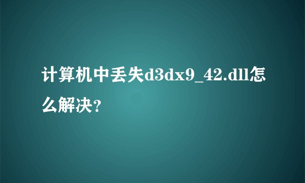 计算机中丢失d3dx9_42.dll怎么解决?
