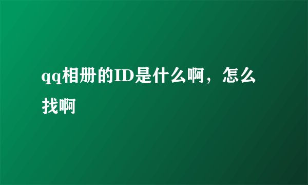 qq相册的ID是什么啊，怎么找啊