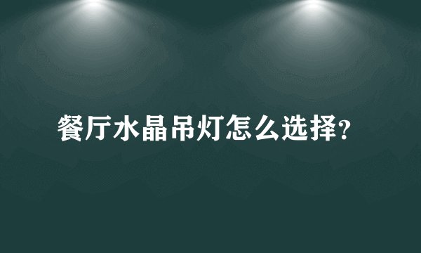 餐厅水晶吊灯怎么选择？