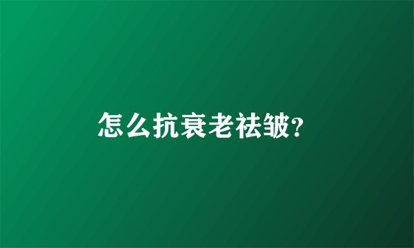 怎么抗衰老祛皱？
