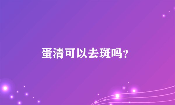 蛋清可以去斑吗？