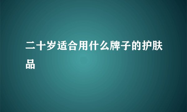 二十岁适合用什么牌子的护肤品