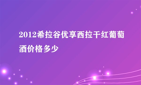 2012希拉谷优享西拉干红葡萄酒价格多少