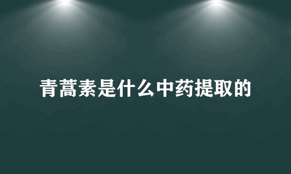 青蒿素是什么中药提取的
