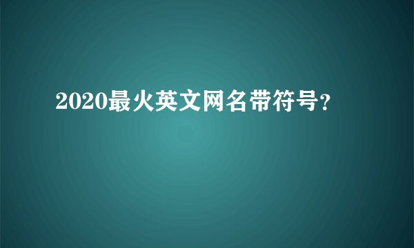 2020最火英文网名带符号？