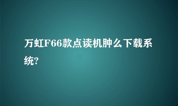 万虹F66款点读机肿么下载系统?