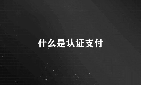 什么是认证支付
