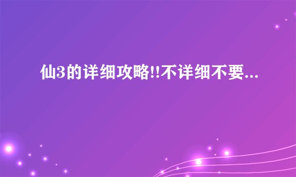 仙3的详细攻略!!不详细不要...