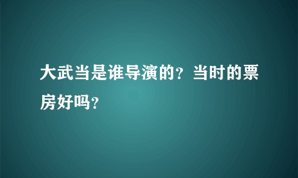 大武当是谁导演的?当时的票房好吗?