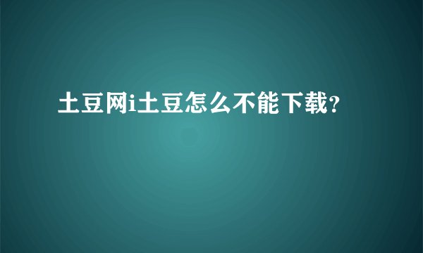 土豆网i土豆怎么不能下载？