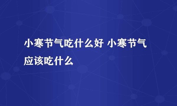 小寒节气吃什么好 小寒节气应该吃什么