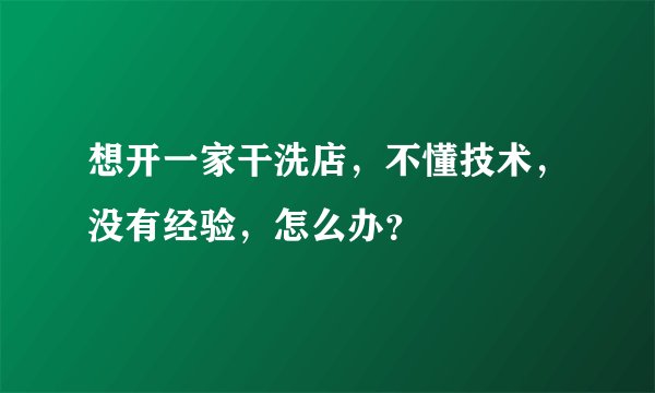 想开一家干洗店，不懂技术，没有经验，怎么办？