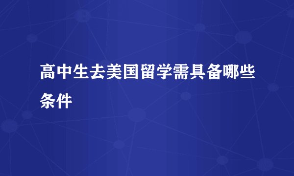 高中生去美国留学需具备哪些条件