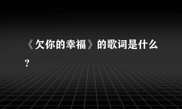 《欠你的幸福》的歌词是什么?