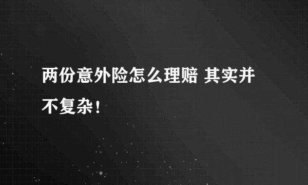 两份意外险怎么理赔 其实并不复杂！