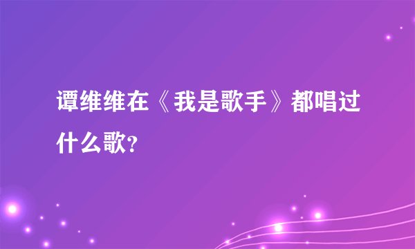 谭维维在《我是歌手》都唱过什么歌?