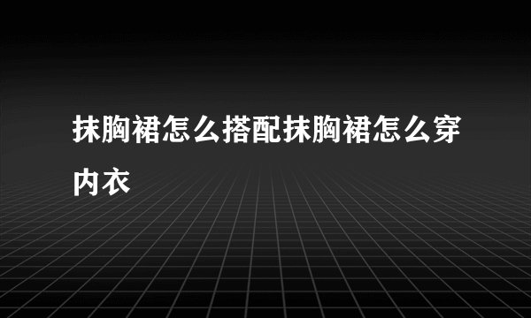 抹胸裙怎么搭配抹胸裙怎么穿内衣