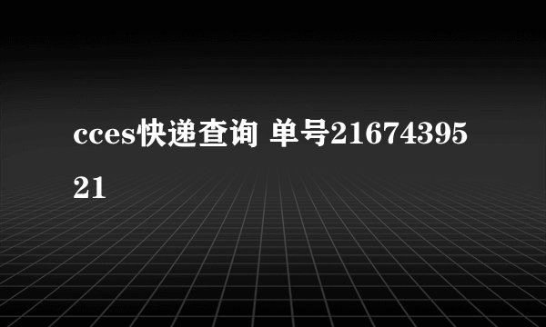 cces快递查询 单号2167439521