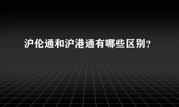 沪伦通和沪港通有哪些区别？