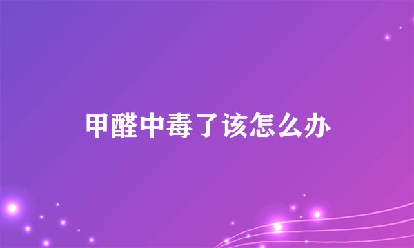 甲醛中毒了该怎么办