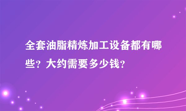 全套油脂精炼加工设备都有哪些?大约需要多少钱?