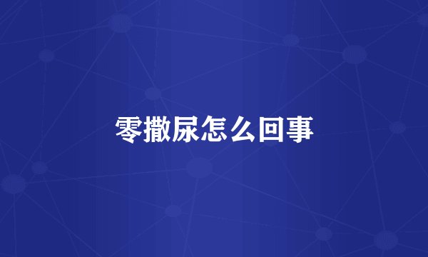 零撒尿怎么回事