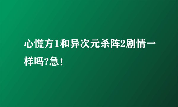 心慌方1和异次元杀阵2剧情一样吗?急！