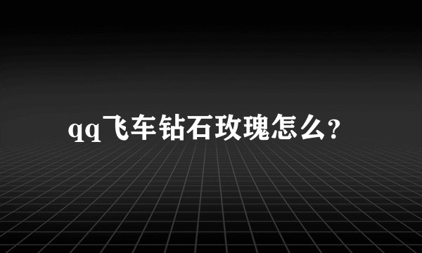 qq飞车钻石玫瑰怎么？