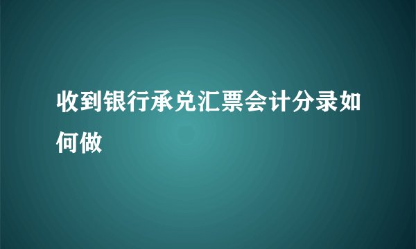 收到银行承兑汇票会计分录如何做