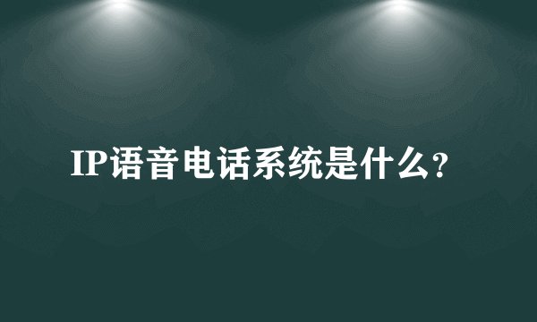 IP语音电话系统是什么？