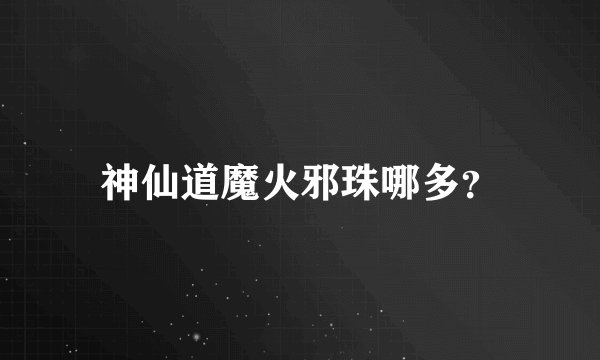 神仙道魔火邪珠哪多？