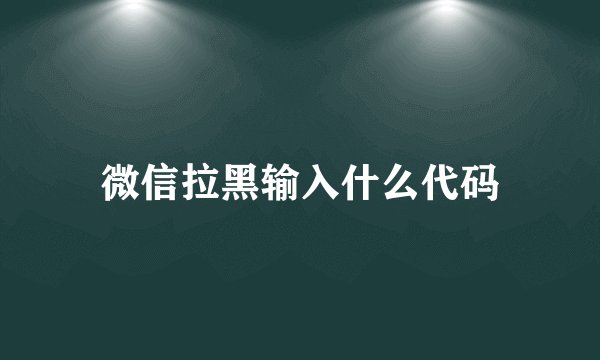 微信拉黑输入什么代码